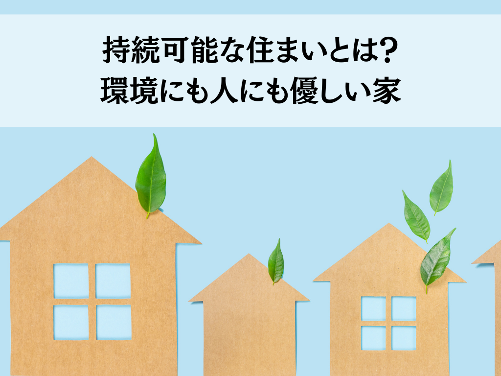 持続可能な住まいとは？環境にも人にも優しい家のつくり方