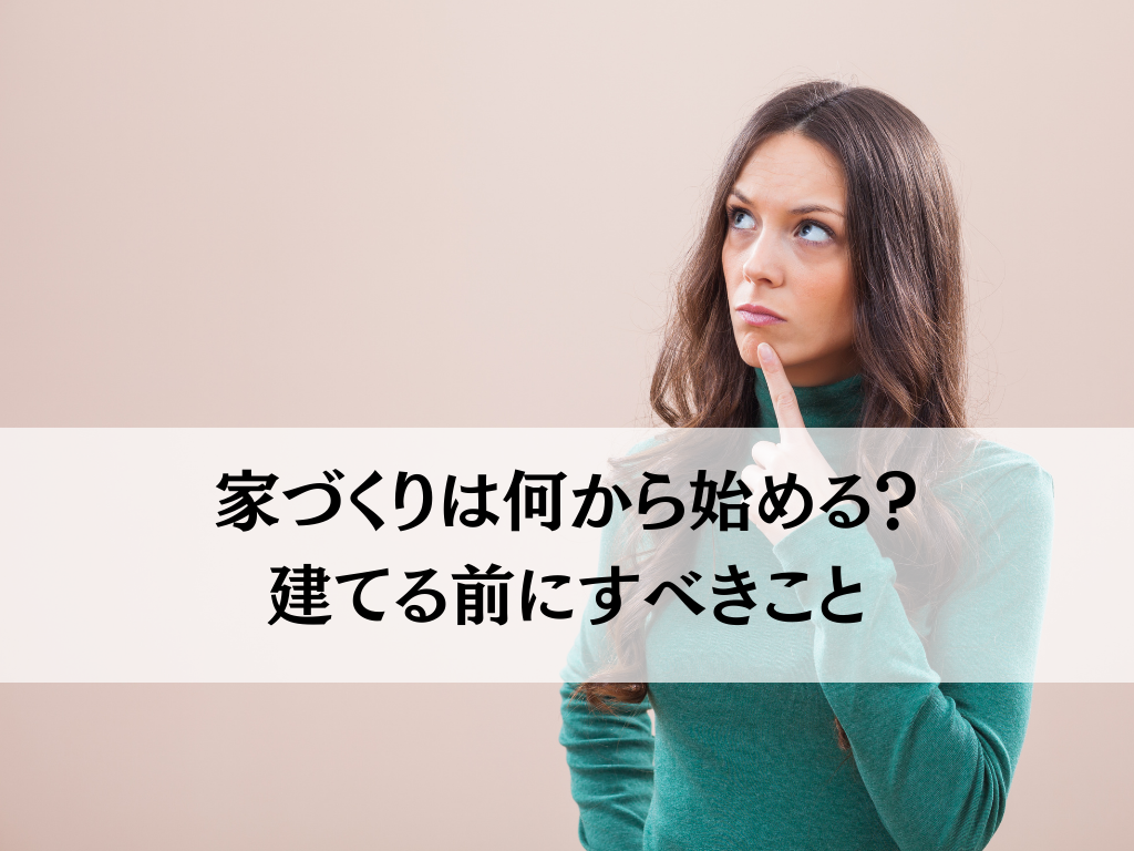 家づくりは何から始める？注文住宅を建てる前にすべきこと