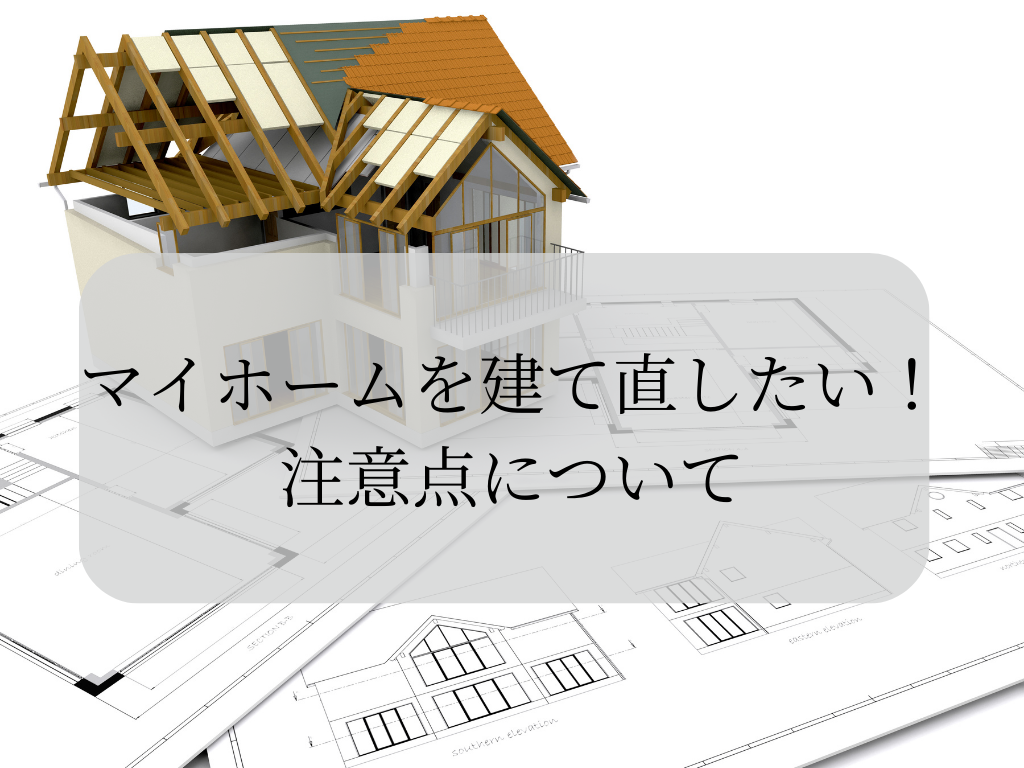 マイホームを建て直したい！注意点について解説します！